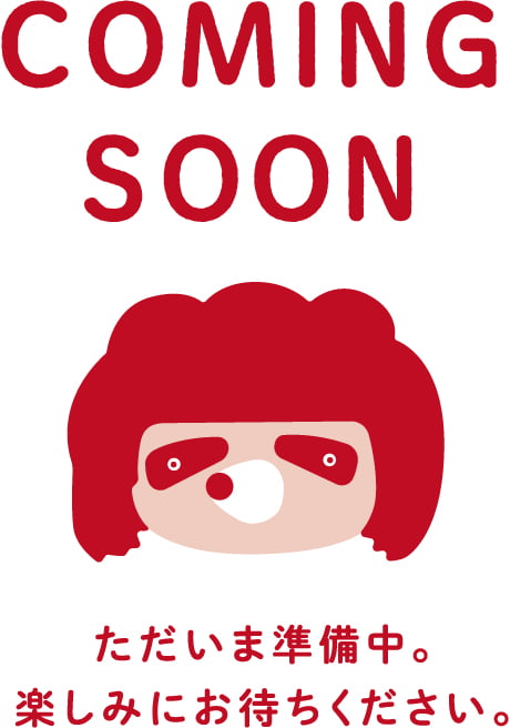 COMING SOON ただいま準備中。 楽しみにお待ちください。